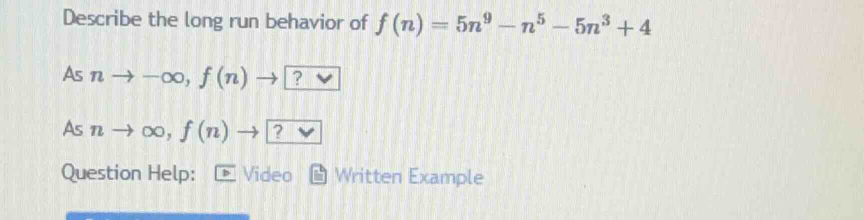 describe the long run behavior of $f(n) = 5n^9 - n^5 - 5n^3 + 4$ as $n …