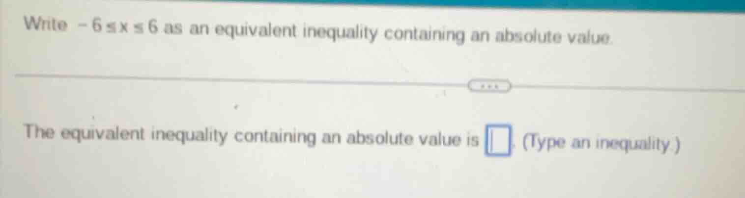write $-6 \\leq x \\leq 6$ as an equivalent inequality containing an ab…