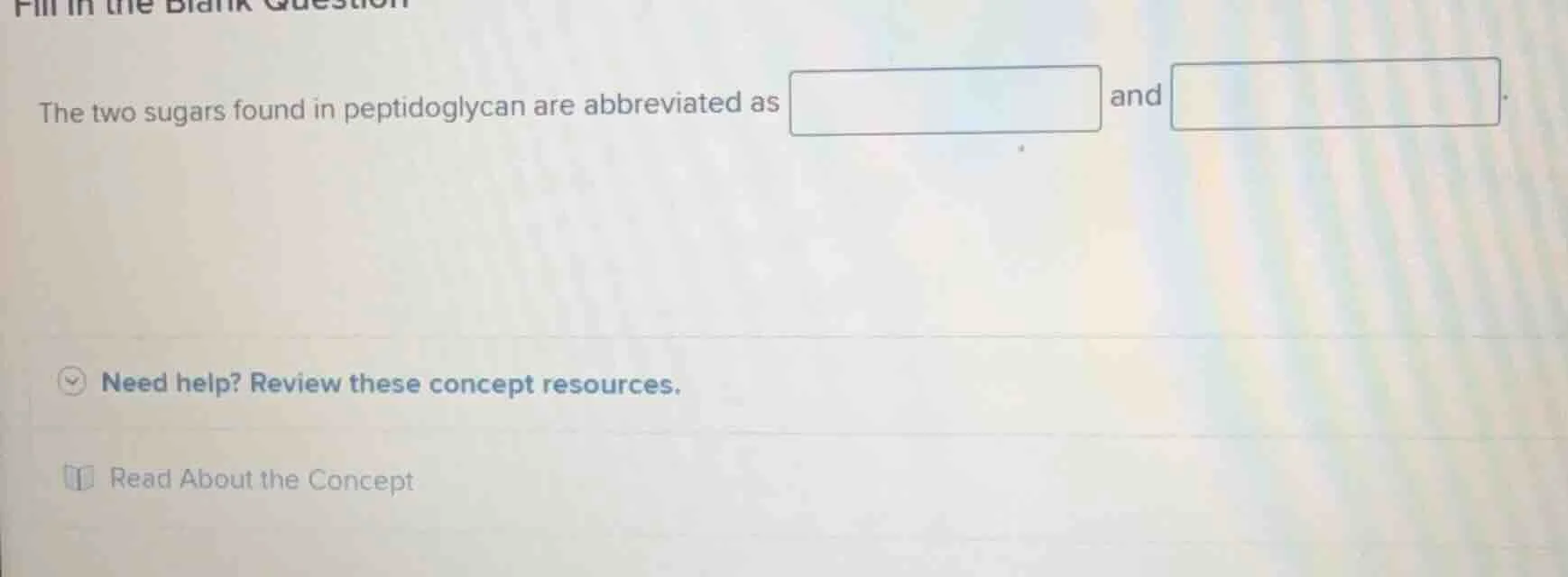 the two sugars found in peptidoglycan are abbreviated as and .