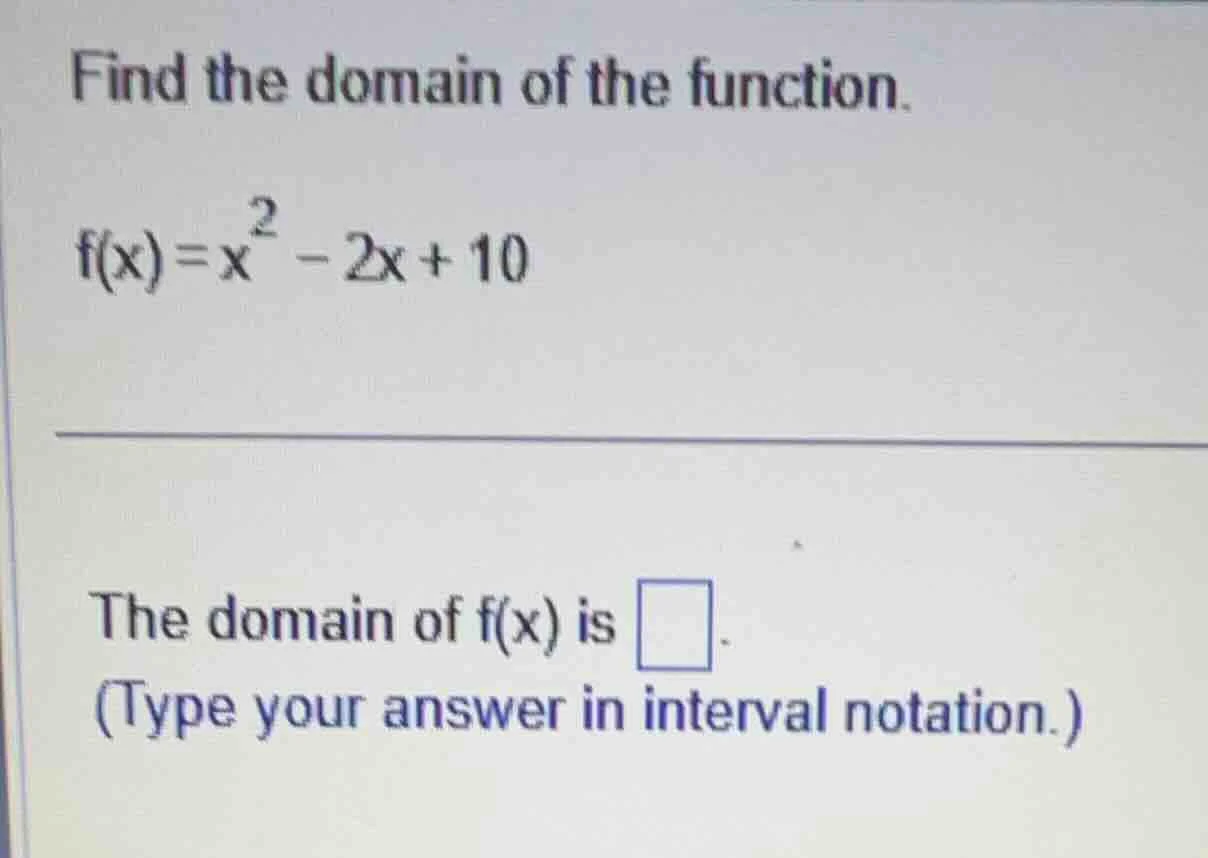 find the domain of the function. f(x)=x² - 2x + 10 the domain of f(x) i…