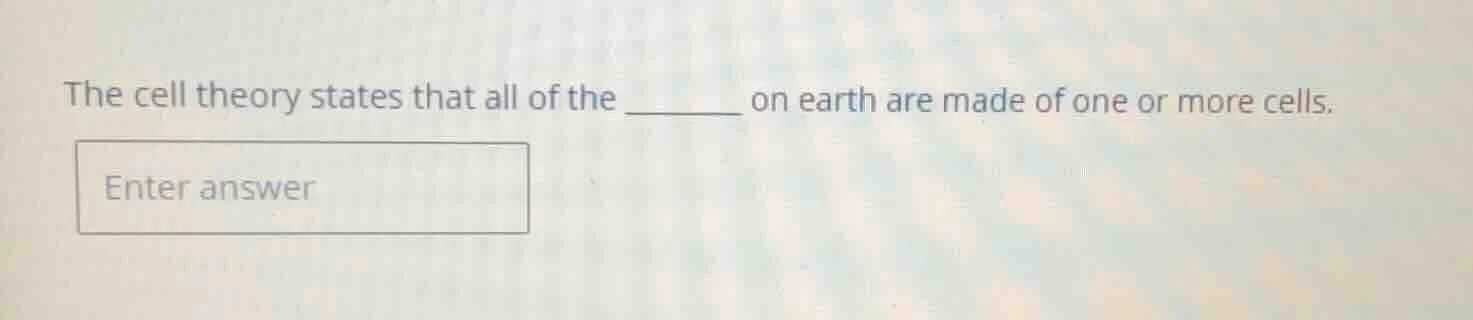 the cell theory states that all of the ______ on earth are made of one …