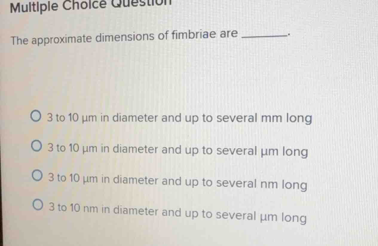 multiple choice question the approximate dimensions of fimbriae are ___…