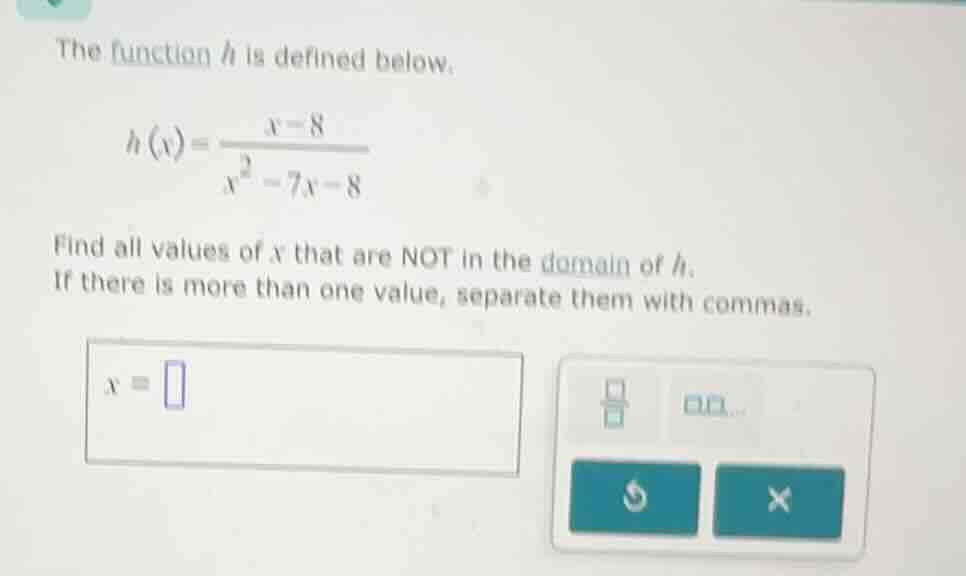 the function h is defined below. $h(x)=\\frac{x - 8}{x^2 - 7x - 8}$ fin…