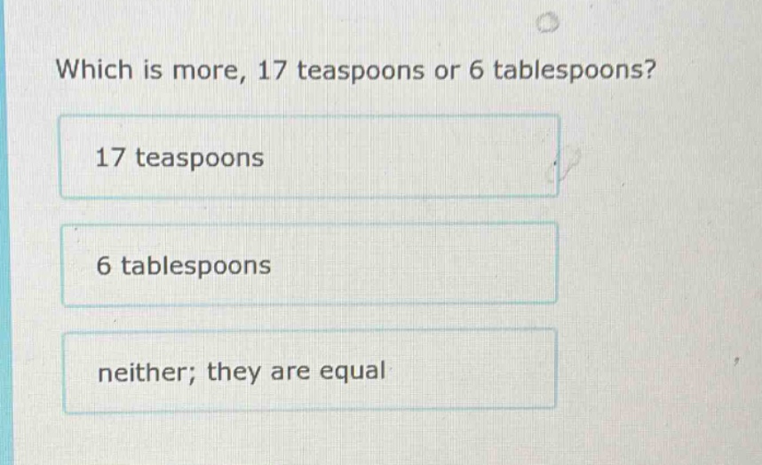 which is more, 17 teaspoons or 6 tablespoons? 17 teaspoons 6 tablespoon…