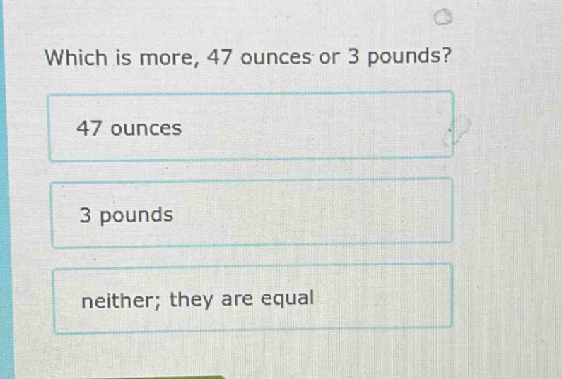 which is more, 47 ounces or 3 pounds? 47 ounces 3 pounds neither; they …