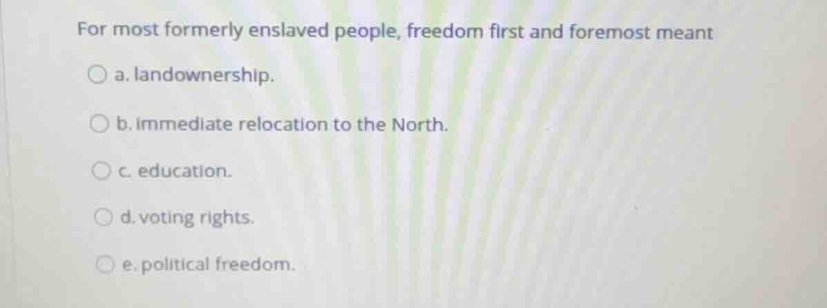 for most formerly enslaved people, freedom first and foremost meant a. …