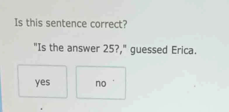 is this sentence correct? \is the answer 25?,\ guessed erica. yes no
