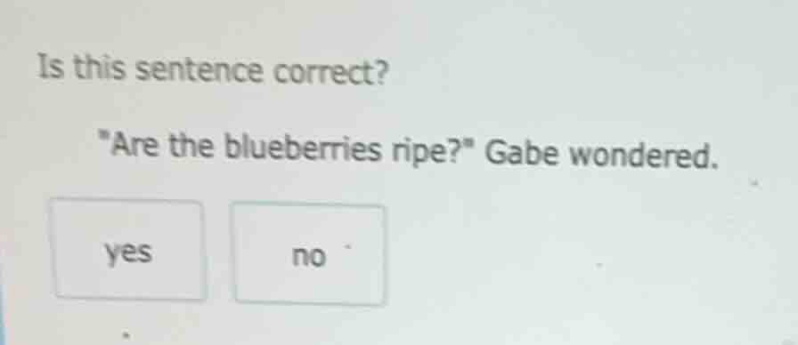 is this sentence correct? \are the blueberries ripe?\ gabe wondered. ye…