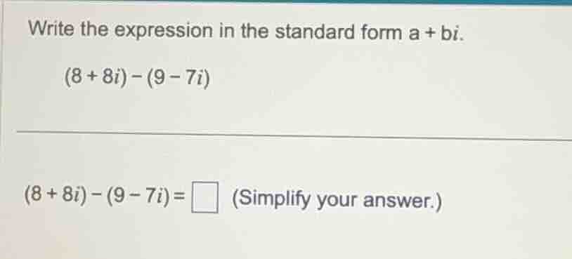 write the expression in the standard form a + bi. (8 + 8i) - (9 - 7i) (…