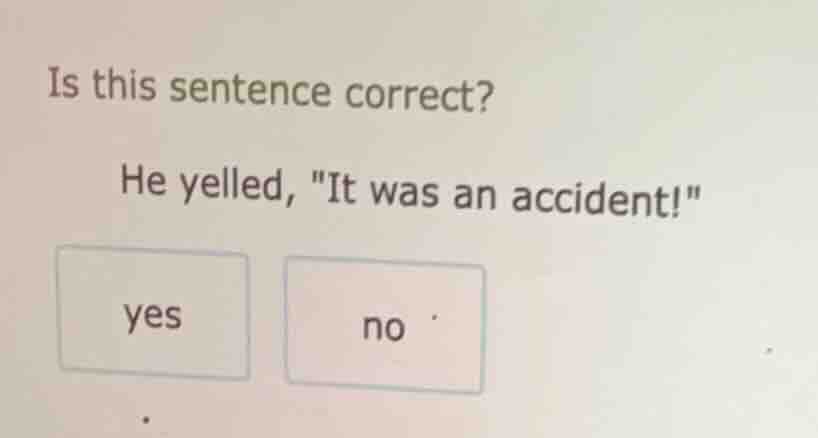 is this sentence correct? he yelled, \it was an accident!\ yes no