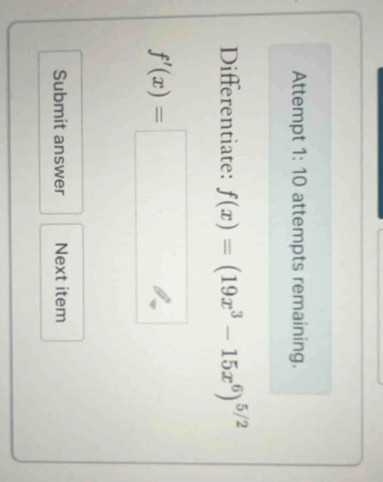 attempt 1: 10 attempts remaining. differentiate: $f(x) = (19x^3 - 15x^6…