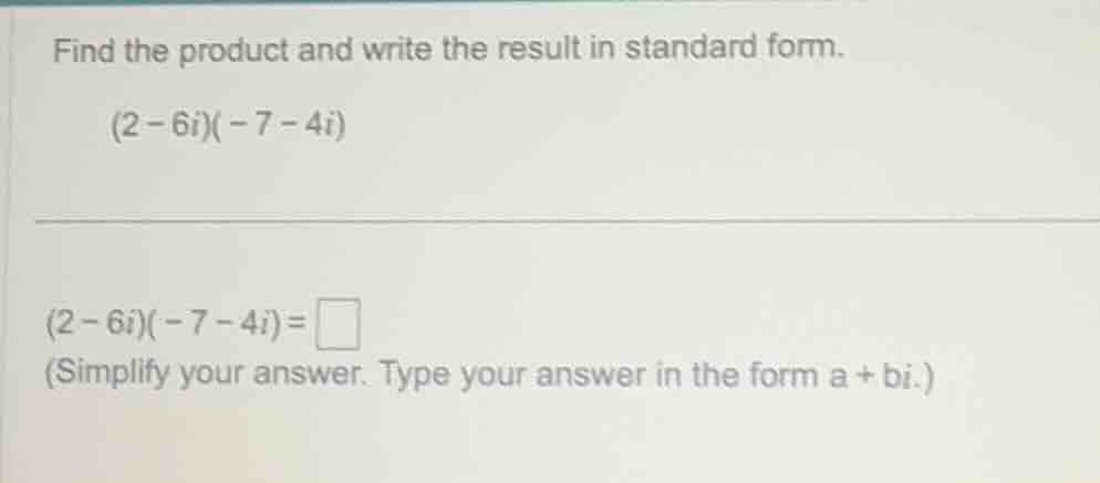 find the product and write the result in standard form. (2 - 6i)(-7 - 4…