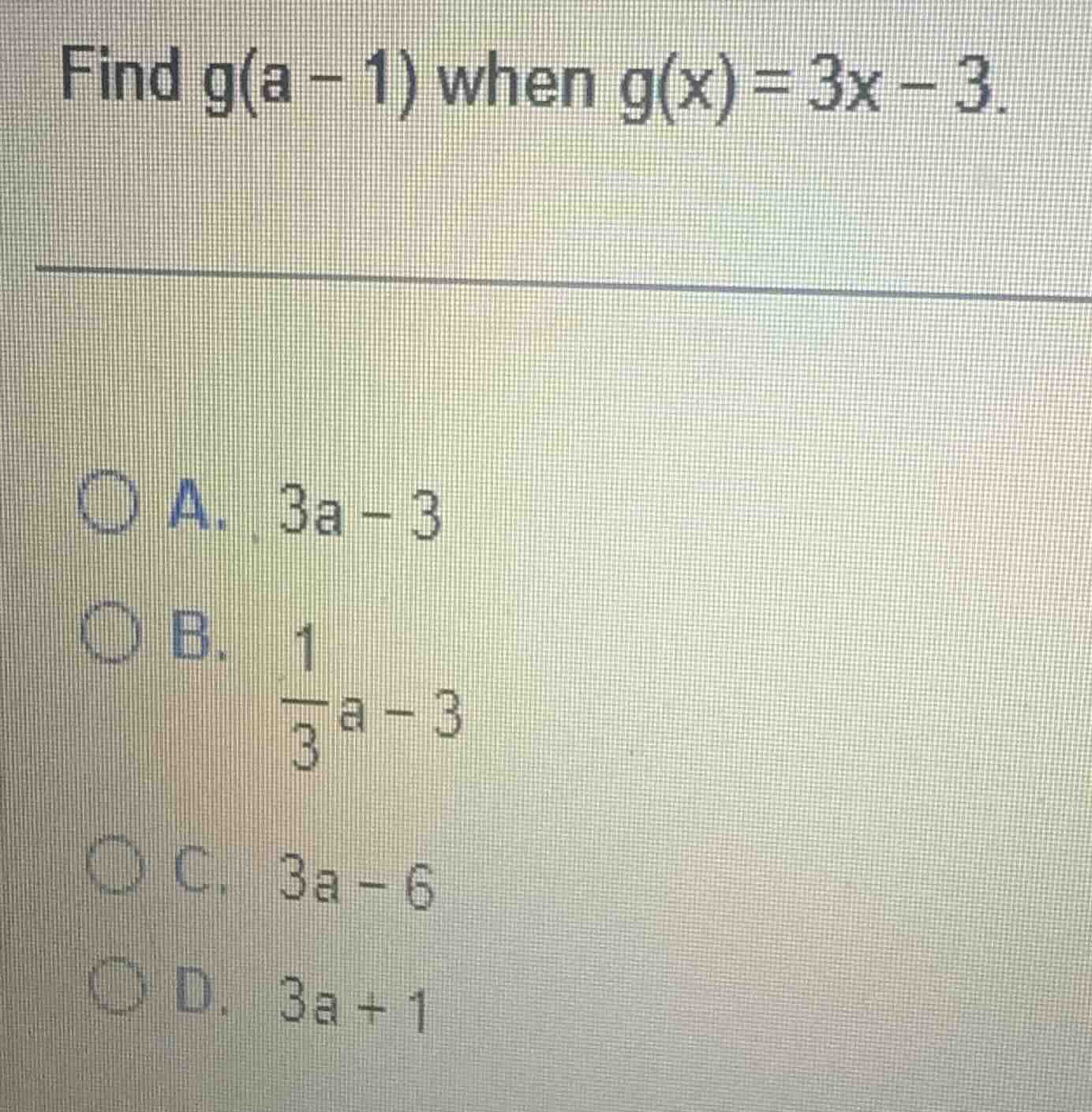 find g(a - 1) when g(x) = 3x - 3. a. 3a - 3 b. \\frac{1}{3}a - 3 c. 3a …