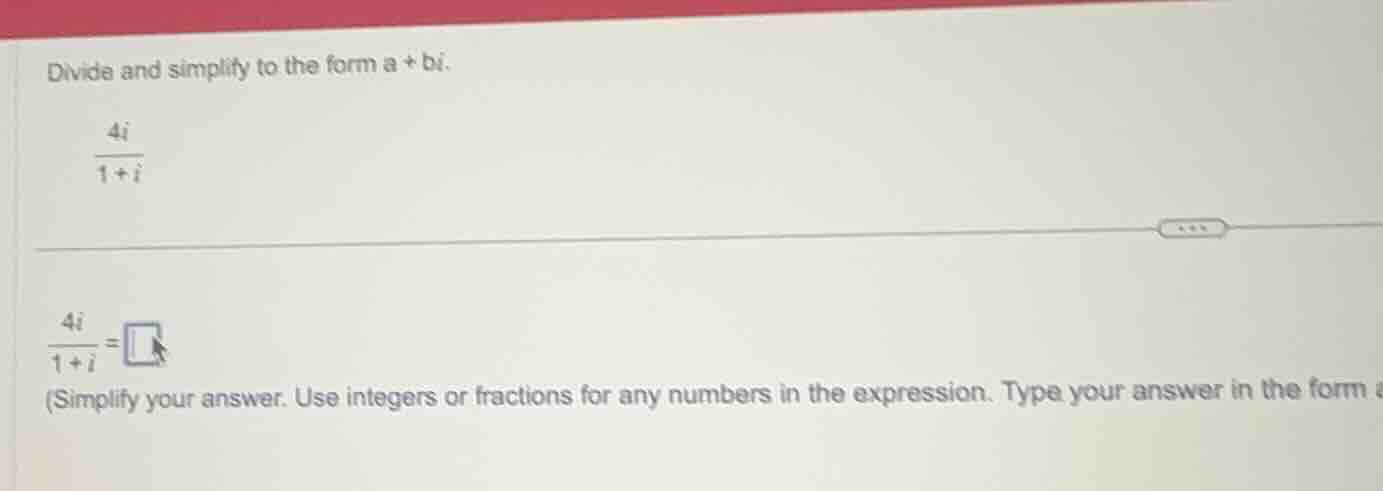 divide and simplify to the form ( a + bi ). ( \frac{4i}{1 + i} ) ( \fra…