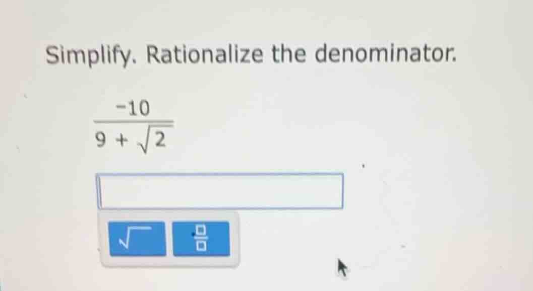 simplify. rationalize the denominator.\\frac{-10}{9 + \\sqrt{2}}