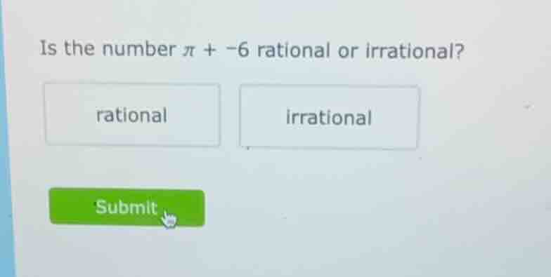 is the number $\\pi + -6$ rational or irrational? rational irrational s…