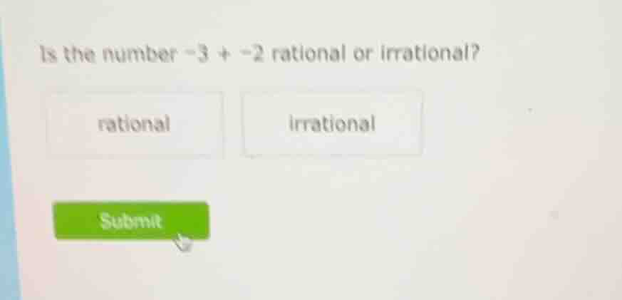 is the number -3 + -2 rational or irrational? rational irrational submit