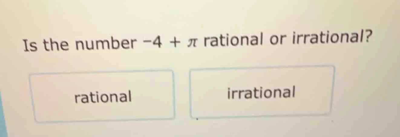 is the number -4 + π rational or irrational? rational irrational
