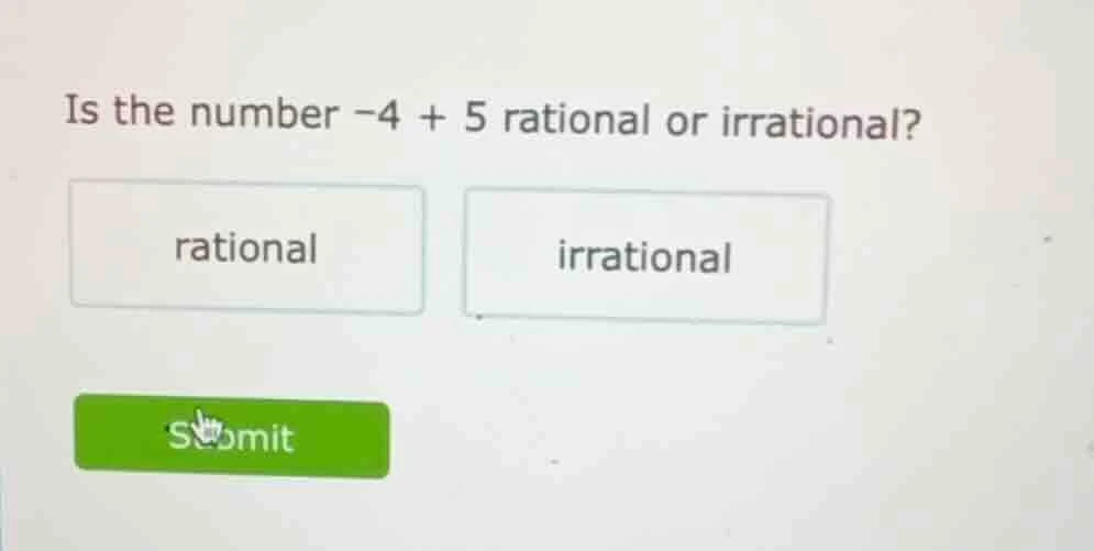 is the number -4 + 5 rational or irrational? rational irrational submit