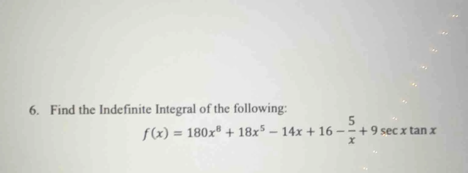 6. find the indefinite integral of the following: $f(x) = 180x^{8} + 18…