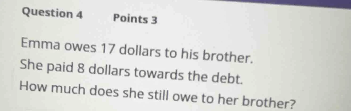 question 4 points 3 emma owes 17 dollars to his brother. she paid 8 dol…
