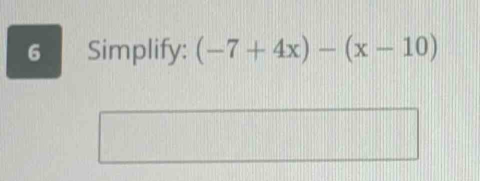 6 simplify: $(-7 + 4x) - (x - 10)$