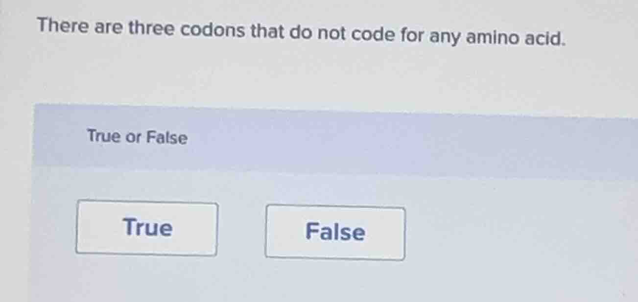 there are three codons that do not code for any amino acid. true or fal…