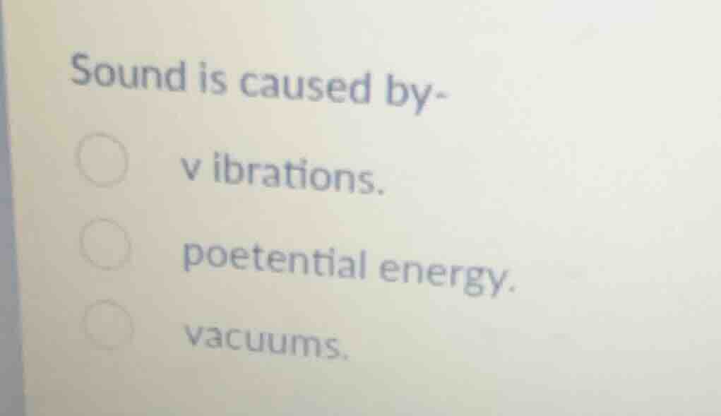 sound is caused by- vibrations. poetential energy. vacuums.