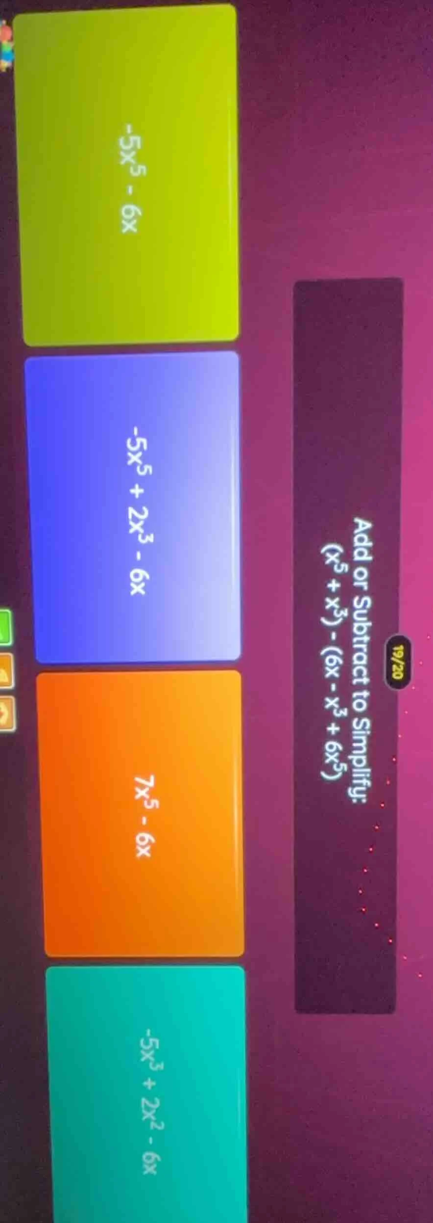 add or subtract to simplify: ((x^5 + x^3) - (6x - x^3 + 6x^5)) options:…