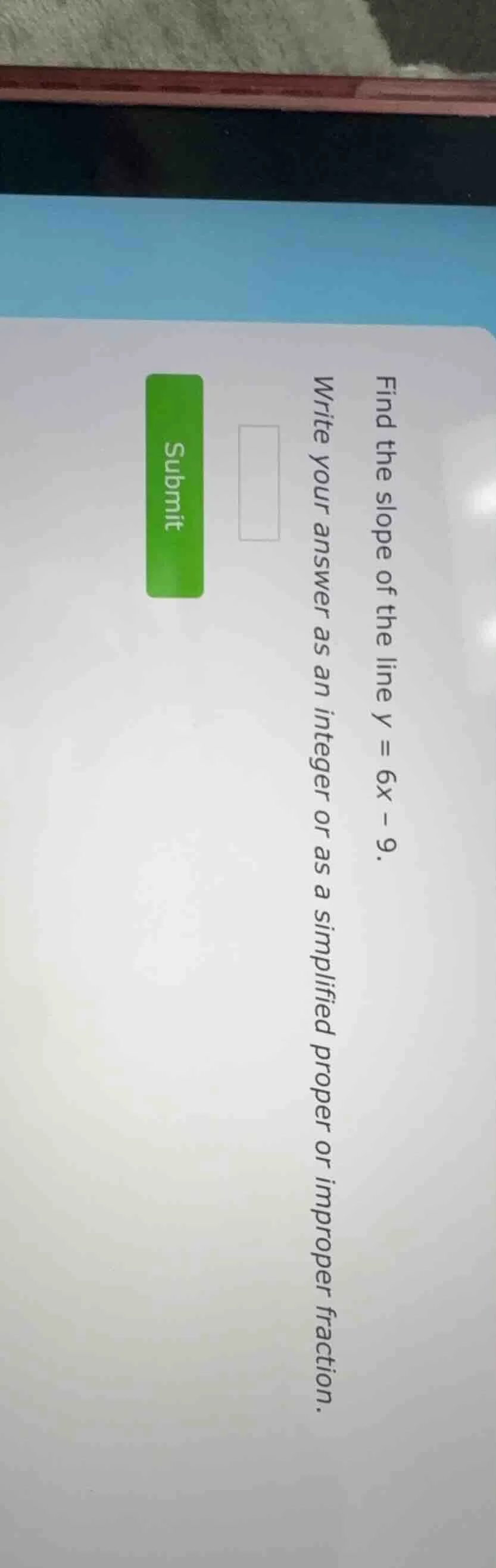 find the slope of the line ( y = 6x - 9 ). write your answer as an inte…