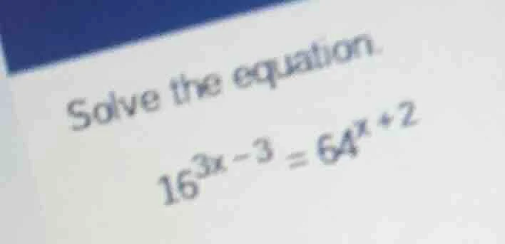 solve the equation. 16^{3x - 3} = 64^{x + 2}