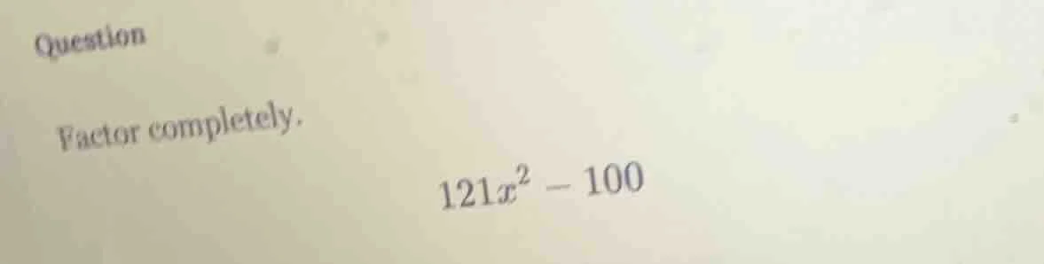question factor completely. 121x² - 100
