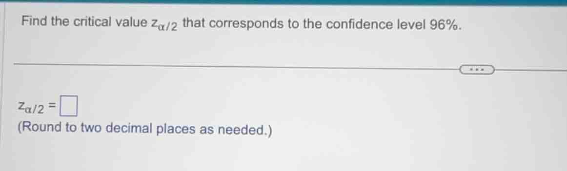 find the critical value $z_{\\alpha/2}$ that corresponds to the confide…