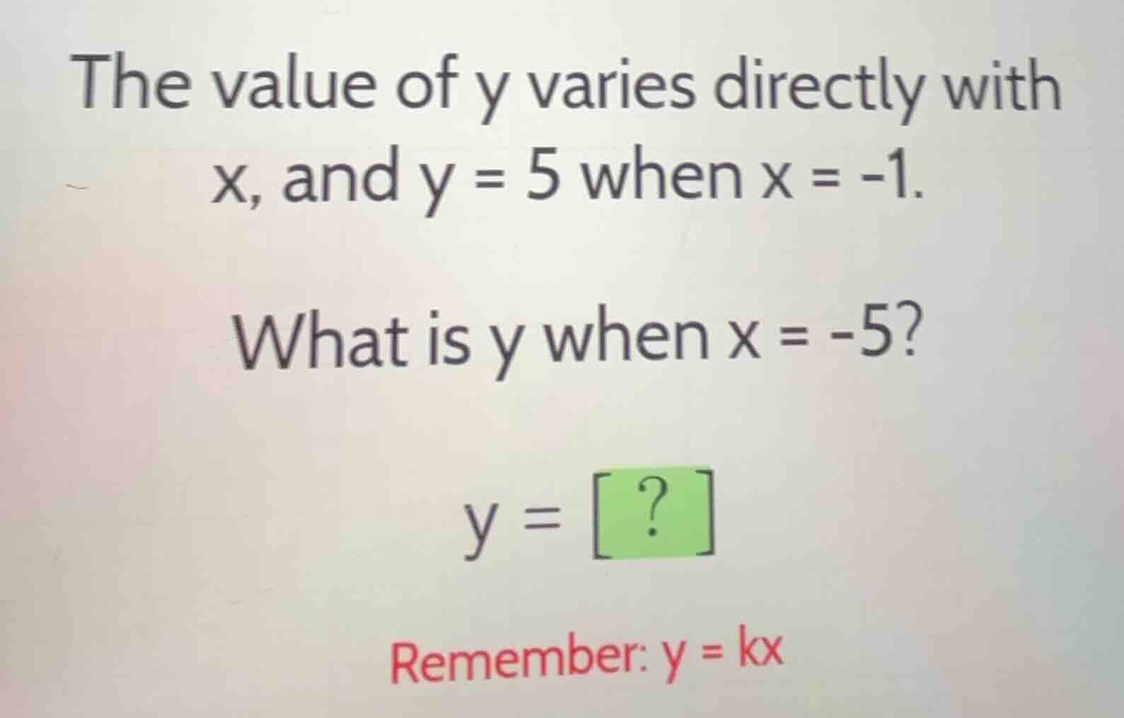 the value of y varies directly with x, and y = 5 when x = -1. what is y…