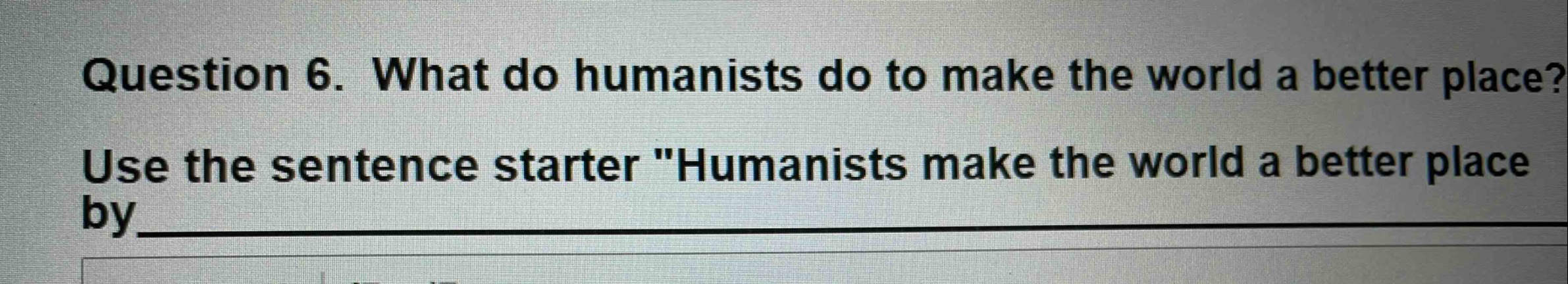 question 6. what do humanists do to make the world a better place? use …