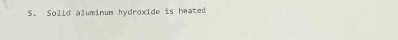 5. solid aluminum hydroxide is heated