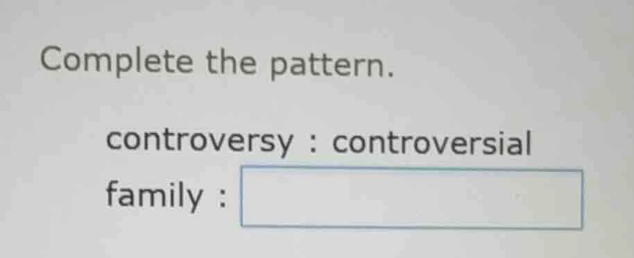 complete the pattern. controversy : controversial family :