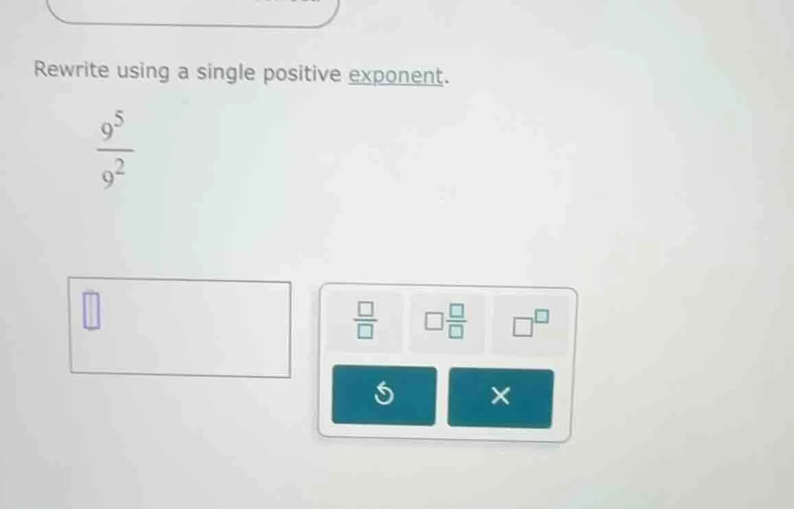 rewrite using a single positive exponent.\\(\\frac{9^5}{9^2}\\)
