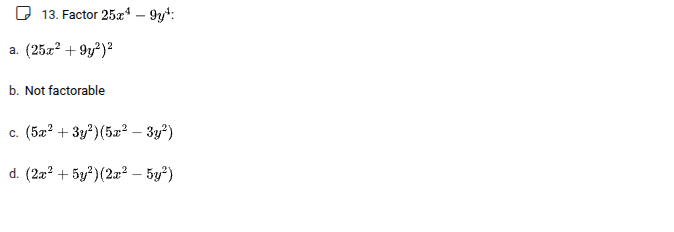 13. factor (25x^4 - 9y^4). a. ((25x^2 + 9y^2)^2) b. not factorable c. (…