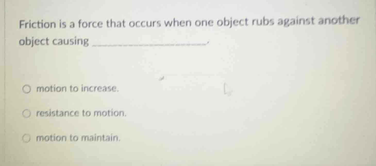 friction is a force that occurs when one object rubs against another ob…