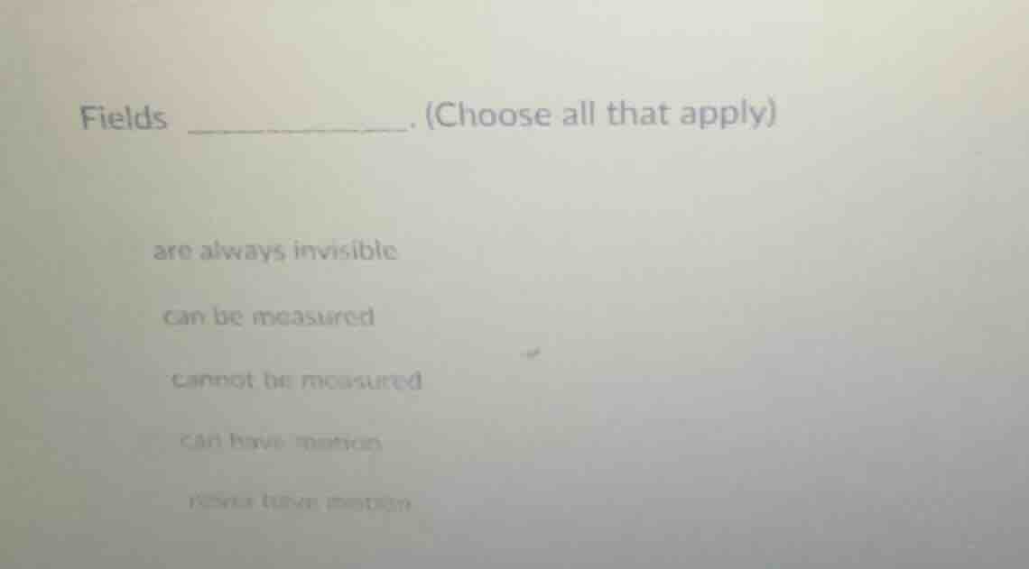 fields ________. (choose all that apply) are always invisible can be me…