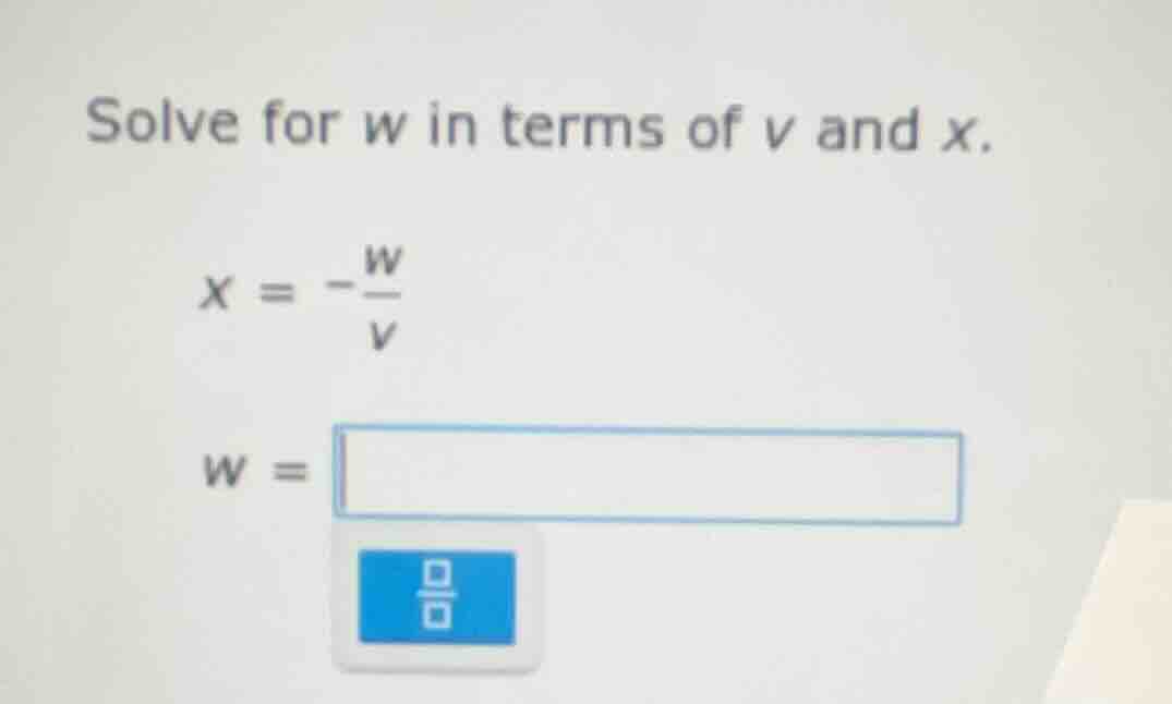 solve for w in terms of v and x. $x = -\frac{w}{v}$ $w = $