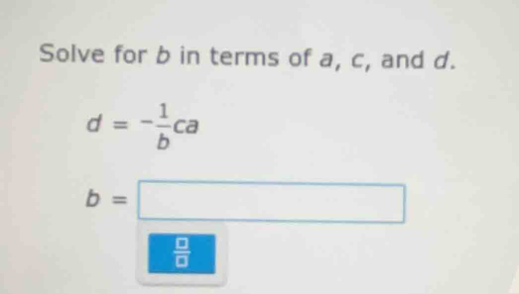solve for b in terms of a, c, and d. $d = -\frac{1}{b}ca$ $b = $