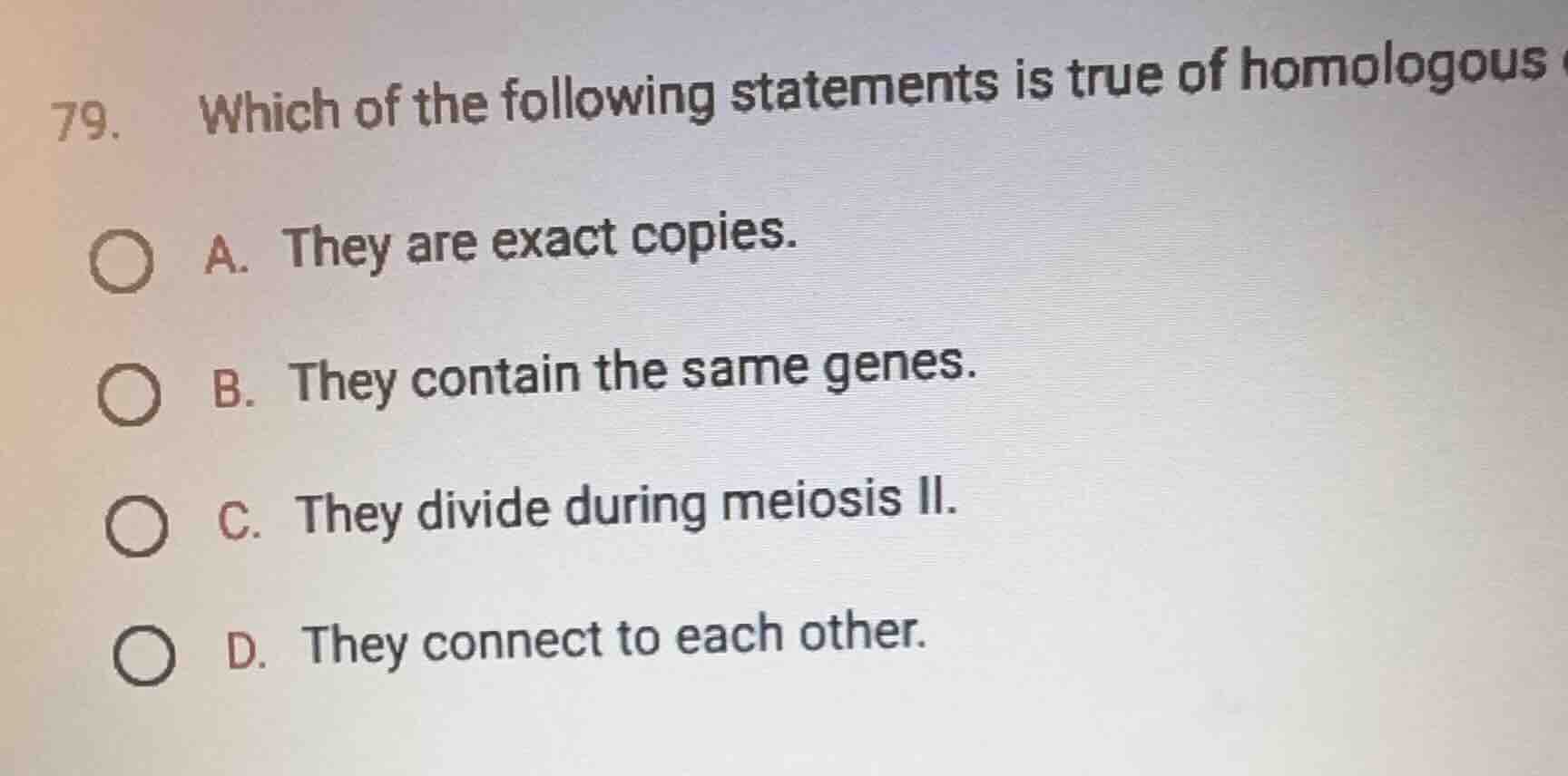 79. which of the following statements is true of homologous a. they are…