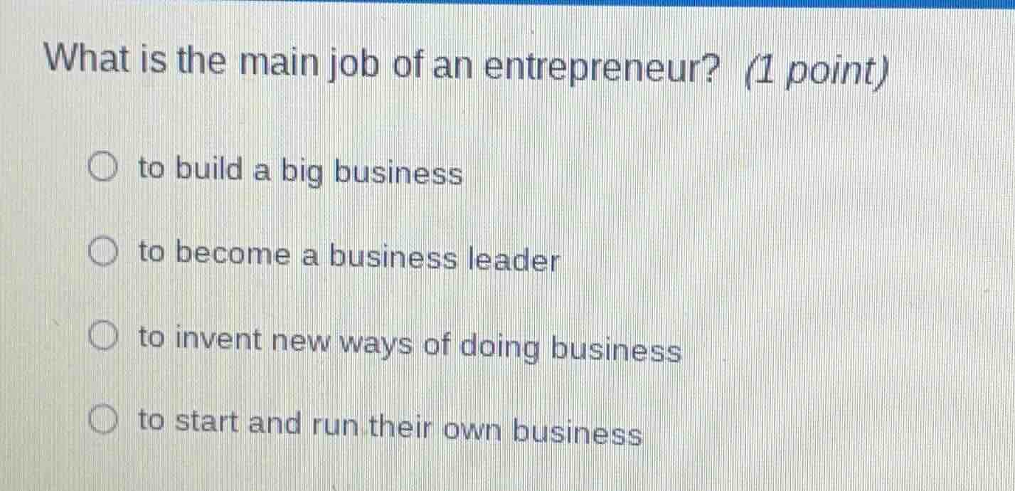 what is the main job of an entrepreneur? (1 point) to build a big busin…
