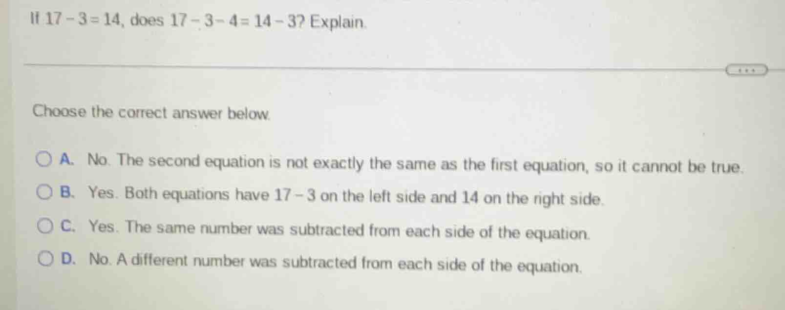 if $17 - 3 = 14$, does $17 - 3 - 4 = 14 - 3$? explain. choose the corre…
