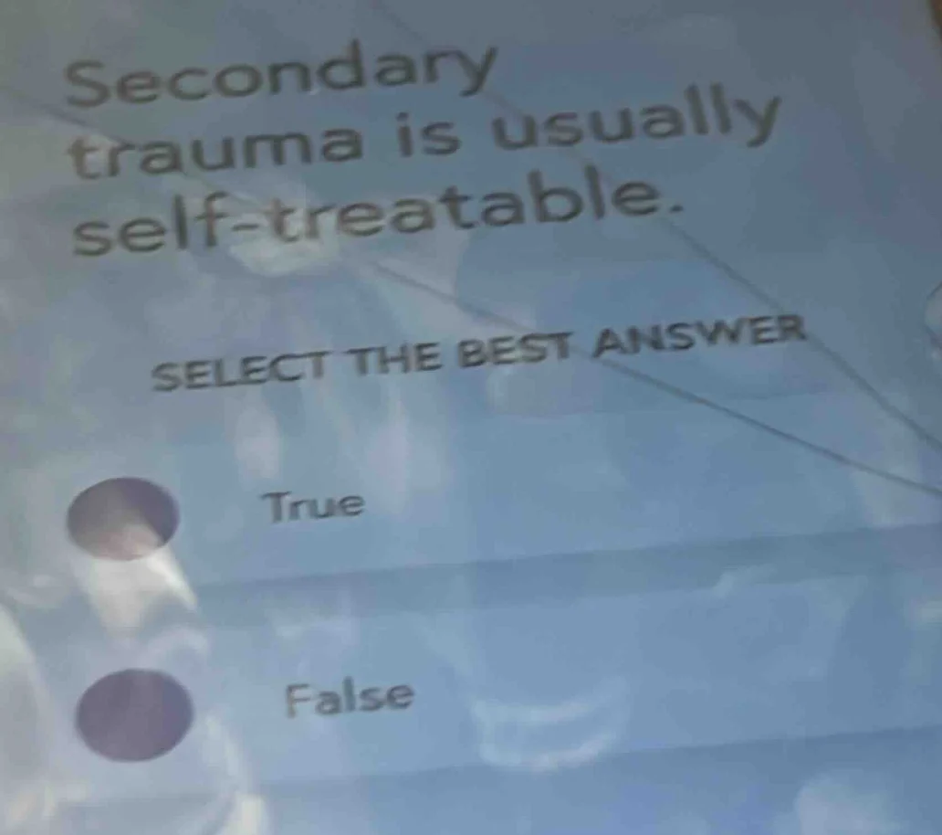 secondary trauma is usually self - treatable. select the best answer tr…