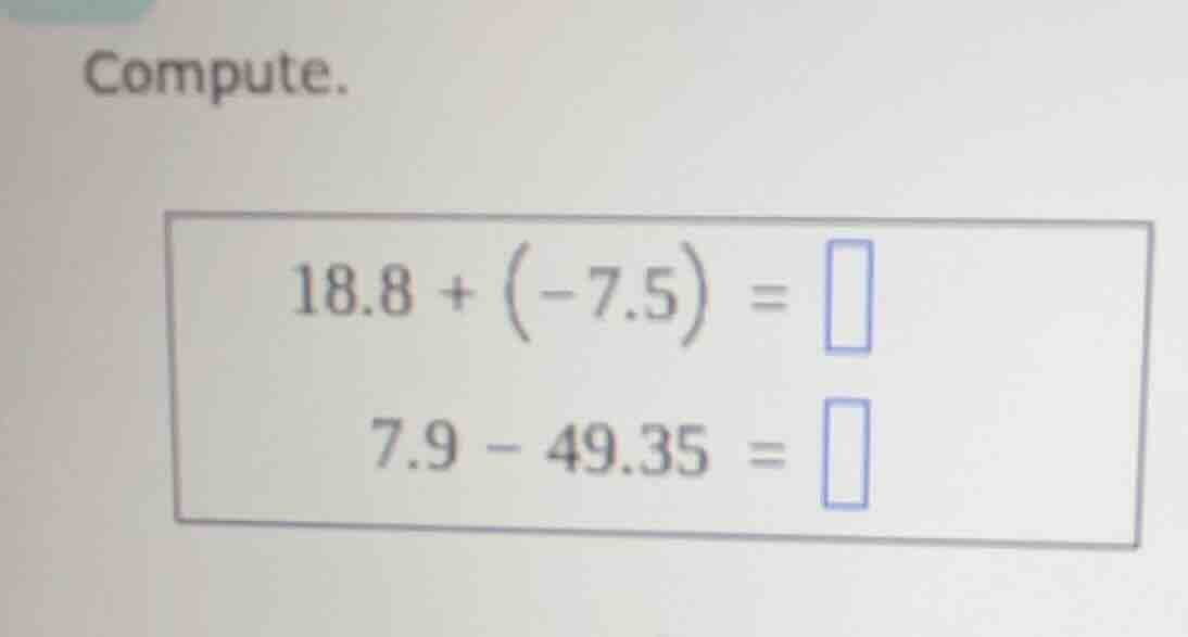 compute. 18.8 + (-7.5) = 7.9 - 49.35 =