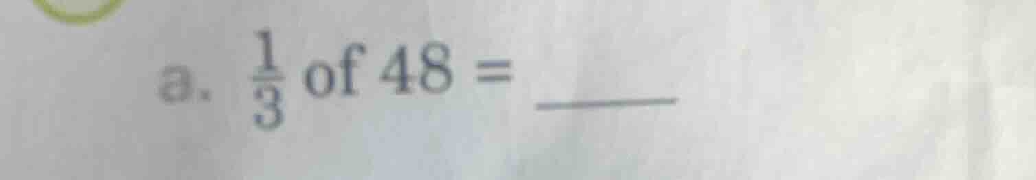 a. \\(\frac{1}{3}\\) of 48 =