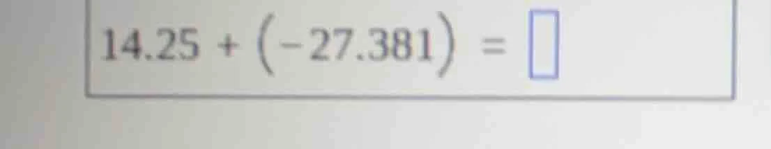14.25 + (-27.381) = \\square